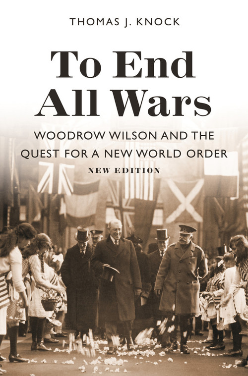 To End All Wars, New Edition (Woodrow Wilson and the Quest for a New World Order) by Thomas J. Knock, Thomas J. Knock, 9780691191614