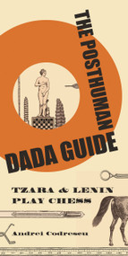 The Posthuman Dada Guide (tzara and lenin play chess) by Andrei Codrescu, 9780691137780