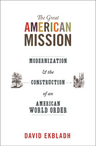 The Great American Mission (Modernization and the Construction of an American World Order) by David Ekbladh, 9780691152455