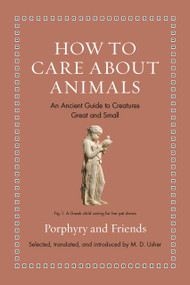 How to Care about Animals (An Ancient Guide to Creatures Great and Small) by Porphyry, M. D. Usher, 9780691240435
