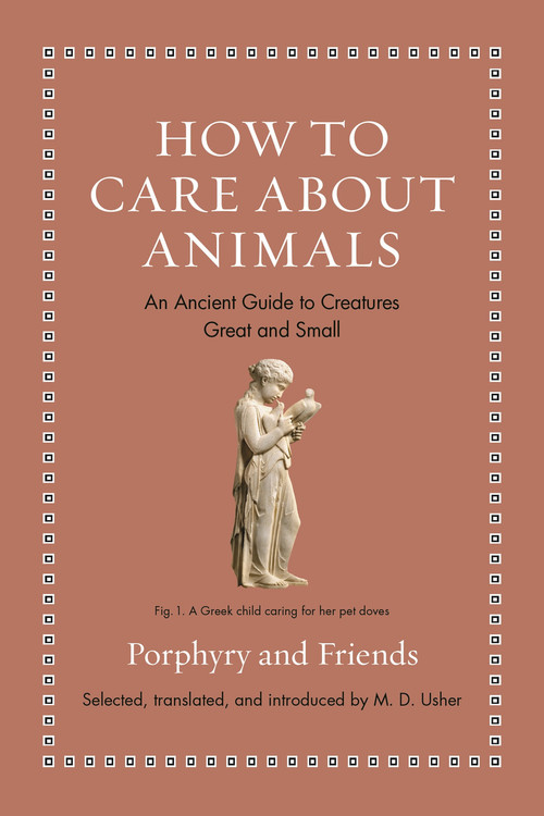 How to Care about Animals (An Ancient Guide to Creatures Great and Small) by Porphyry, M. D. Usher, 9780691240435