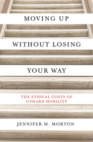 Moving Up without Losing Your Way (The Ethical Costs of Upward Mobility) by Jennifer M. Morton, 9780691216935