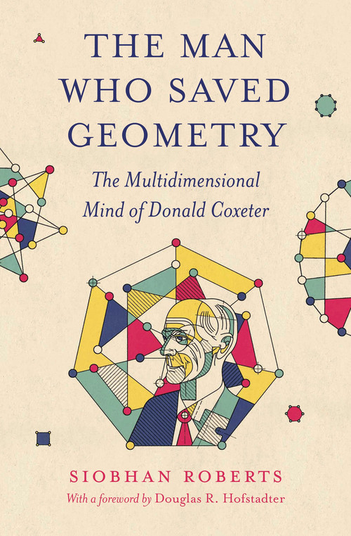 The Man Who Saved Geometry (The Multidimensional Mind of Donald Coxeter) by Siobhan Roberts, 9780691264745