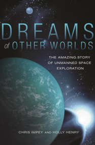 Dreams of Other Worlds (The Amazing Story of Unmanned Space Exploration - Revised and Updated Edition) by Christopher Impey, Holly Henry, 9780691169224