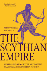 The Scythian Empire (Central Eurasia and the Birth of the Classical Age from Persia to China) by Christopher I. Beckwith, 9780691240558
