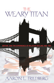 The Weary Titan (Britain and the Experience of Relative Decline, 1895-1905) by Aaron L. Friedberg, 9780691148007