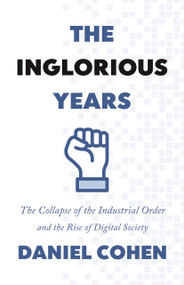 The Inglorious Years (The Collapse of the Industrial Order and the Rise of Digital Society) by Daniel Cohen, Jane Marie Todd, 9780691222257