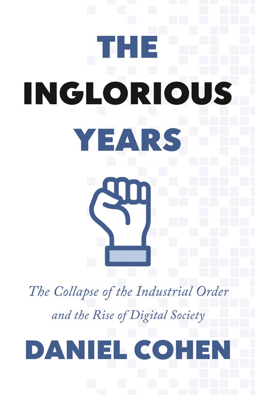 The Inglorious Years (The Collapse of the Industrial Order and the Rise of Digital Society) by Daniel Cohen, Jane Marie Todd, 9780691222257
