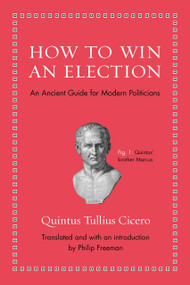 How to Win an Election (An Ancient Guide for Modern Politicians) by Quintus Tullius Cicero, Philip Freeman, 9780691154084