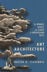 Ant Architecture (The Wonder, Beauty, and Science of Underground Nests) by Walter R. Tschinkel, 9780691179315