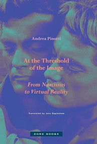 At the Threshold of the Image (From Narcissus to Virtual Reality) by Andrea Pinotti, 9781945861024