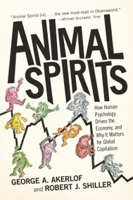 Animal Spirits (How Human Psychology Drives the Economy, and Why It Matters for Global Capitalism) by George A. Akerlof, Robert J. Shiller, 9780691145921