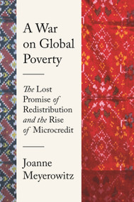 A War on Global Poverty (The Lost Promise of Redistribution and the Rise of Microcredit) by Joanne Meyerowitz, 9780691250281