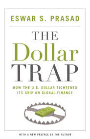 The Dollar Trap (How the U.S. Dollar Tightened Its Grip on Global Finance) by Eswar S. Prasad, Eswar S. Prasad, 9780691168524