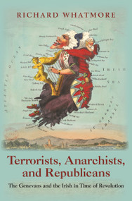 Terrorists, Anarchists, and Republicans (The Genevans and the Irish in Time of Revolution) by Richard Whatmore, 9780691206646