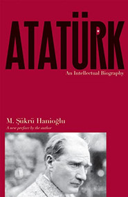 Atatürk (An Intellectual Biography) by M. Şükrü Hanioğlu, M. Şükrü Hanioğlu, 9780691175829