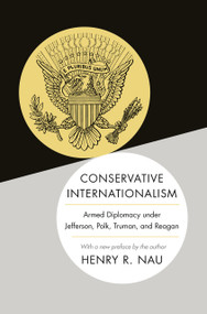 Conservative Internationalism (Armed Diplomacy under Jefferson, Polk, Truman, and Reagan) by Henry R. Nau, Henry R. Nau, 9780691168494