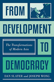 From Development to Democracy (The Transformations of Modern Asia) by Dan Slater, Joseph Wong, 9780691231082