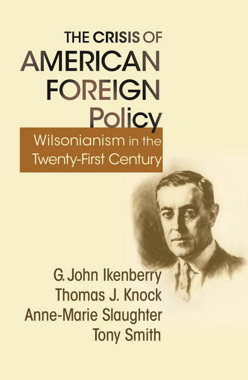 The Crisis of American Foreign Policy (Wilsonianism in the Twenty-first Century) by G. John Ikenberry, Thomas J. Knock, Anne-Marie Slaughter, Tony Smith, 9780691150048