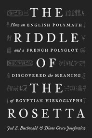 The Riddle of the Rosetta (How an English Polymath and a French Polyglot Discovered the Meaning of Egyptian Hieroglyphs) by Jed Z. Buchwald, Diane Greco Josefowicz, 9780691233963