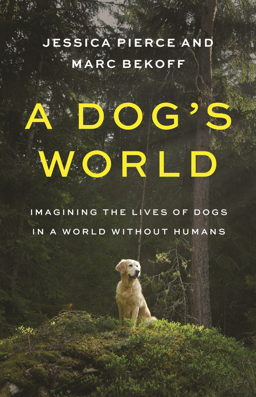 A Dog's World (Imagining the Lives of Dogs in a World without Humans) by Jessica Pierce, Marc Bekoff, 9780691247748