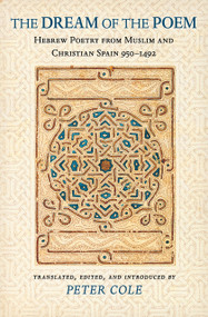 The Dream of the Poem (Hebrew Poetry from Muslim and Christian Spain, 950-1492) by Peter Cole, 9780691121956