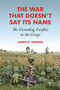 The War That Doesn't Say Its Name (The Unending Conflict in the Congo) by Jason K. Stearns, 9780691224510