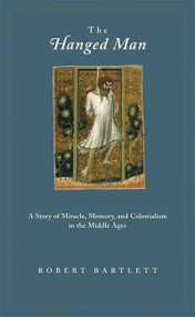 The Hanged Man (A Story of Miracle, Memory, and Colonialism in the Middle Ages) by Robert Bartlett, 9780691126043