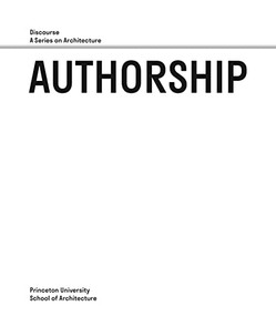 Authorship (Discourse, A Series on Architecture) by Monica Ponce de Leon, Ellie Abrons, Lucia Allais, Frank Barkow, Regine Leibinger, Marshall Brown, Peter Eisenman, Hal Foster, Curt Gambetta, Sylvia Lavin, Thom Mayne, Antoine Picon, Florencia Pita, Jackilin Bloom, Jes..., 9780964264106