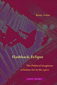 Flashback, Eclipse (The Political Imaginary of Italian Art in the 1960s) by Romy Golan, 9781942130505