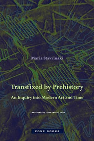 Transfixed by Prehistory (An Inquiry into Modern Art and Time) by Maria Stavrinaki, Jane Marie Todd, 9781942130659