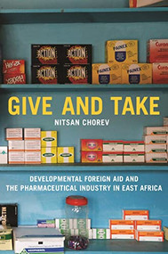 Give and Take (Developmental Foreign Aid and the Pharmaceutical Industry in East Africa) by Nitsan Chorev, 9780691197845