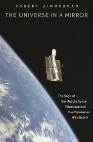 The Universe in a Mirror (The Saga of the Hubble Space Telescope and the Visionaries Who Built It) by Robert Zimmerman, 9780691146355