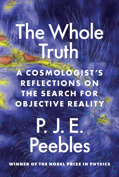 The Whole Truth (A Cosmologist's Reflections on the Search for Objective Reality) by P. James E. Peebles, 9780691231372