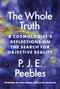The Whole Truth (A Cosmologist's Reflections on the Search for Objective Reality) by P. James E. Peebles, 9780691231372
