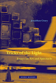 Tricks of the Light (Essays on Art and Spectacle) by Jonathan Crary, 9781942130857