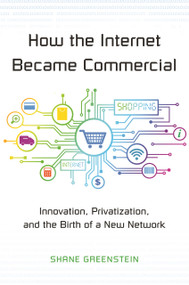 How the Internet Became Commercial (Innovation, Privatization, and the Birth of a New Network) by Shane Greenstein, 9780691178394
