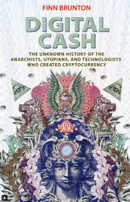 Digital Cash (The Unknown History of the Anarchists, Utopians, and Technologists Who Created Cryptocurrency) by Finn Brunton, 9780691209166