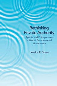 Rethinking Private Authority (Agents and Entrepreneurs in Global Environmental Governance) by Jessica F. Green, 9780691157597