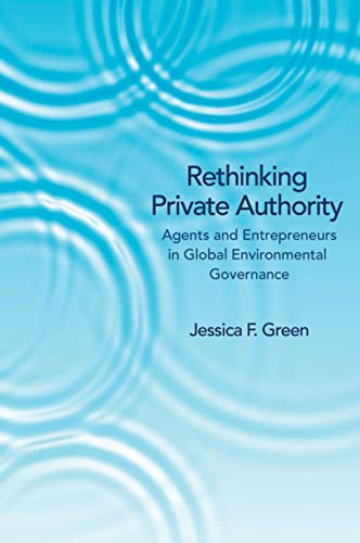 Rethinking Private Authority (Agents and Entrepreneurs in Global Environmental Governance) by Jessica F. Green, 9780691157597