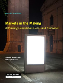 Markets in the Making (Rethinking Competition, Goods, and Innovation) by Michel Callon, Olivia Custer, Martha Poon, 9781942130574