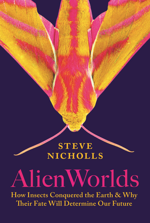 Alien Worlds (How Insects Conquered the Earth, and Why Their Fate Will Determine Our Future) by Steve Nicholls, 9780691253589