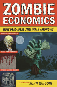 Zombie Economics (How Dead Ideas Still Walk among Us) by John Quiggin, 9780691154541