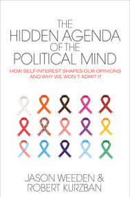 The Hidden Agenda of the Political Mind (How Self-Interest Shapes Our Opinions and Why We Won't Admit It) by Jason Weeden, Robert O. Kurzban, 9780691173245
