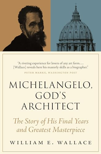 Michelangelo, God's Architect (The Story of His Final Years and Greatest Masterpiece) by William E. Wallace, 9780691212753