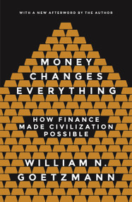 Money Changes Everything (How Finance Made Civilization Possible) by William N. Goetzmann, William N. Goetzmann, 9780691178370