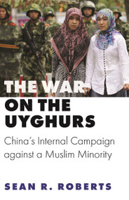 The War on the Uyghurs (China's Internal Campaign against a Muslim Minority) by Sean R. Roberts, 9780691234496