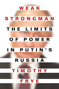 Weak Strongman (The Limits of Power in Putin's Russia) by Timothy Frye, 9780691216997