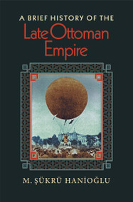 A Brief History of the Late Ottoman Empire by M. Şükrü Hanioğlu, 9780691146171
