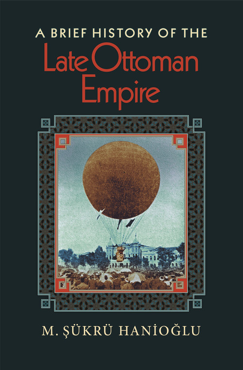A Brief History of the Late Ottoman Empire by M. Şükrü Hanioğlu, 9780691146171